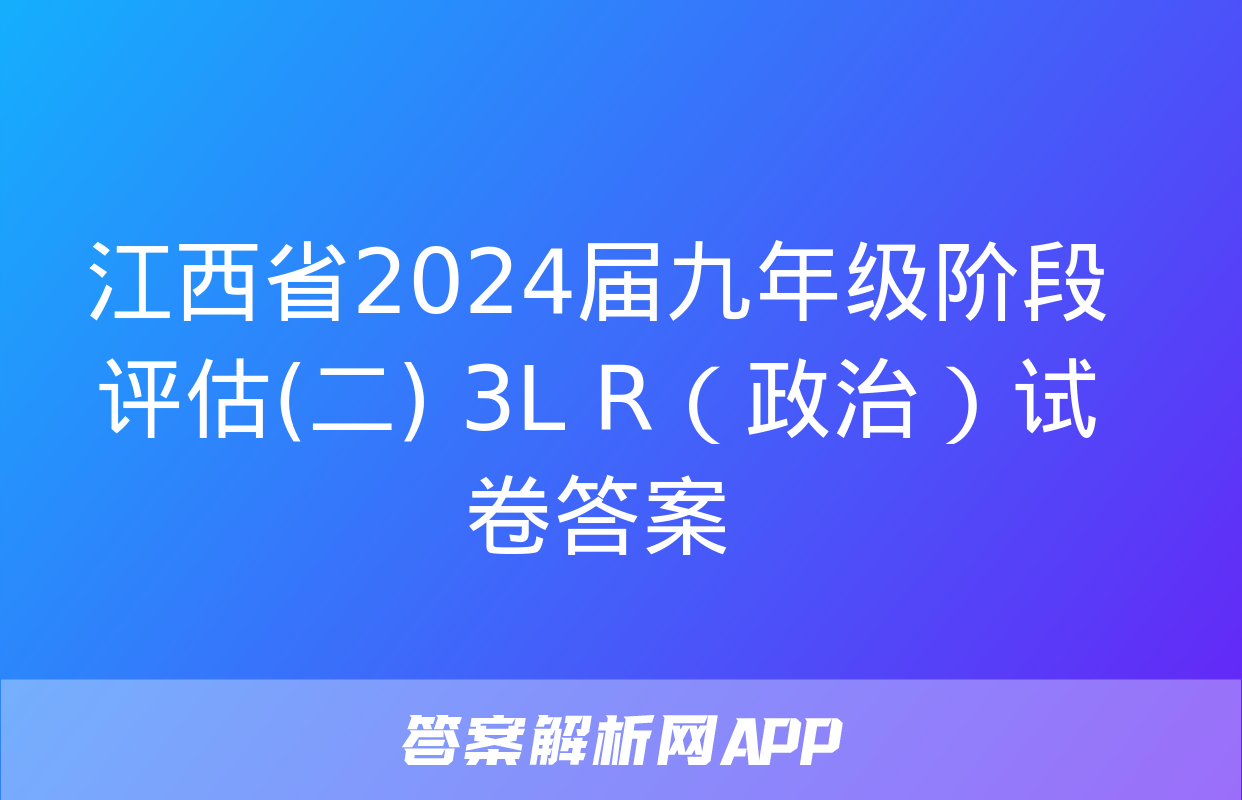 江西省2024届九年级阶段评估(二) 3L R（政治）试卷答案