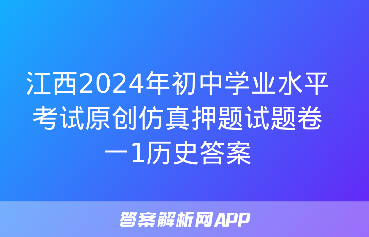 江西2024年初中学业水平考试原创仿真押题试题卷一1历史答案