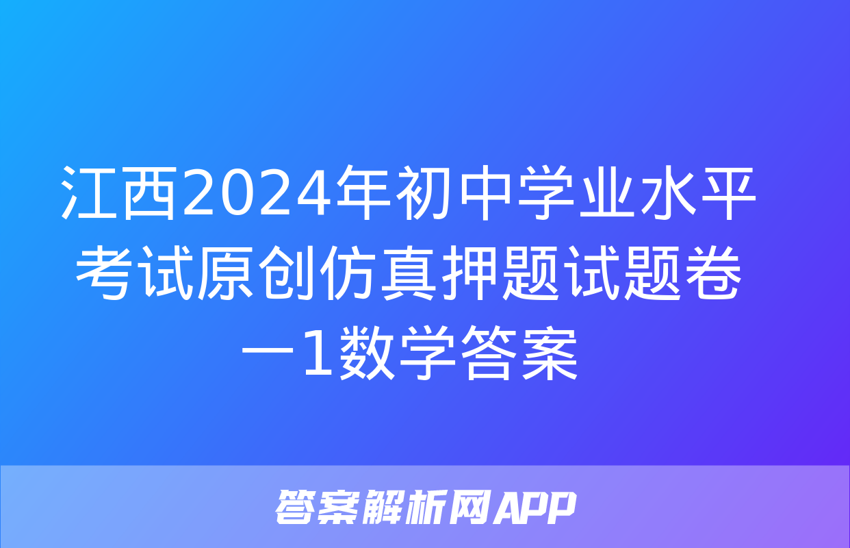 江西2024年初中学业水平考试原创仿真押题试题卷一1数学答案