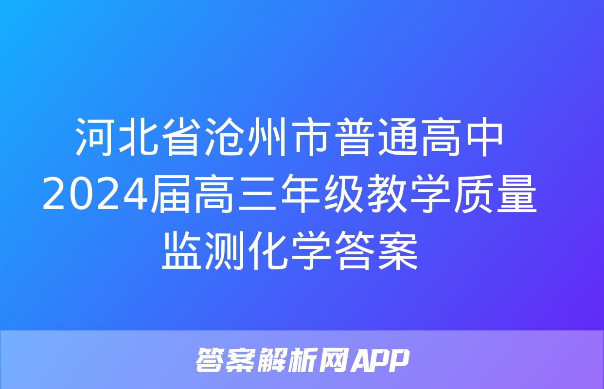 河北省沧州市普通高中2024届高三年级教学质量监测化学答案