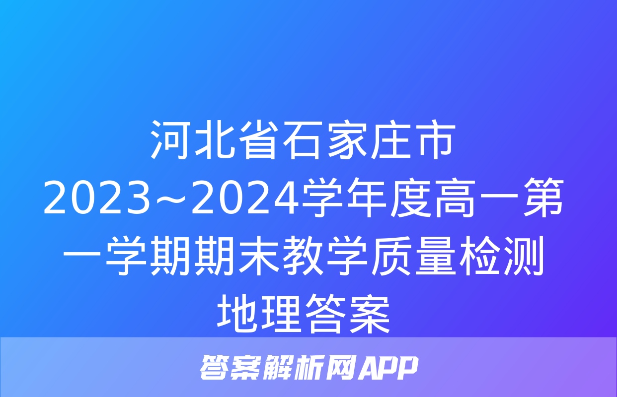 河北省石家庄市2023~2024学年度高一第一学期期末教学质量检测地理答案