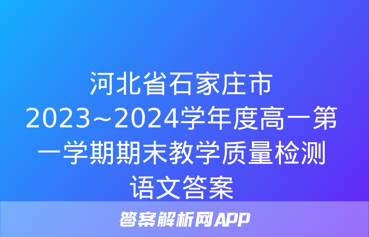 河北省石家庄市2023~2024学年度高一第一学期期末教学质量检测语文答案