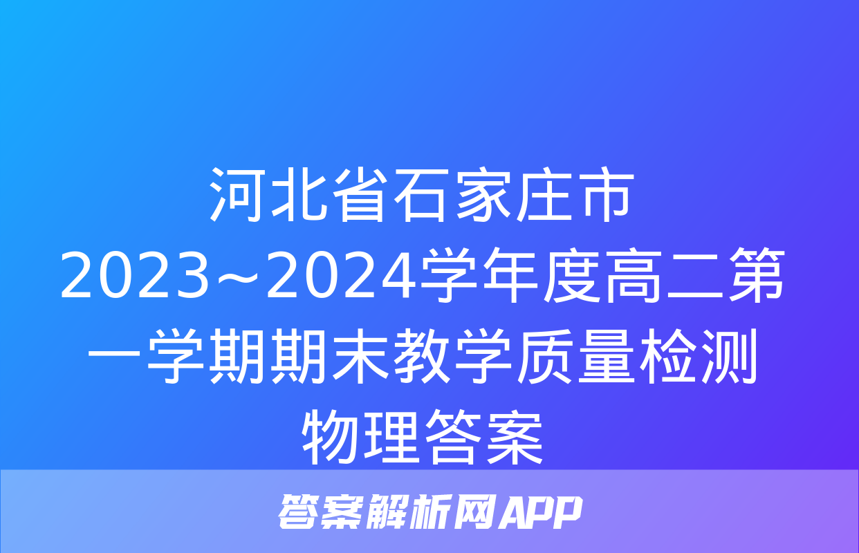 河北省石家庄市2023~2024学年度高二第一学期期末教学质量检测物理答案