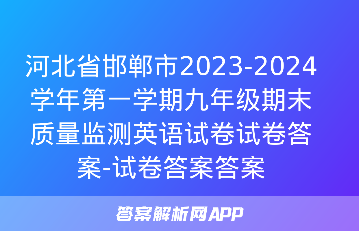 河北省邯郸市2023-2024学年第一学期九年级期末质量监测英语试卷试卷答案-试卷答案答案