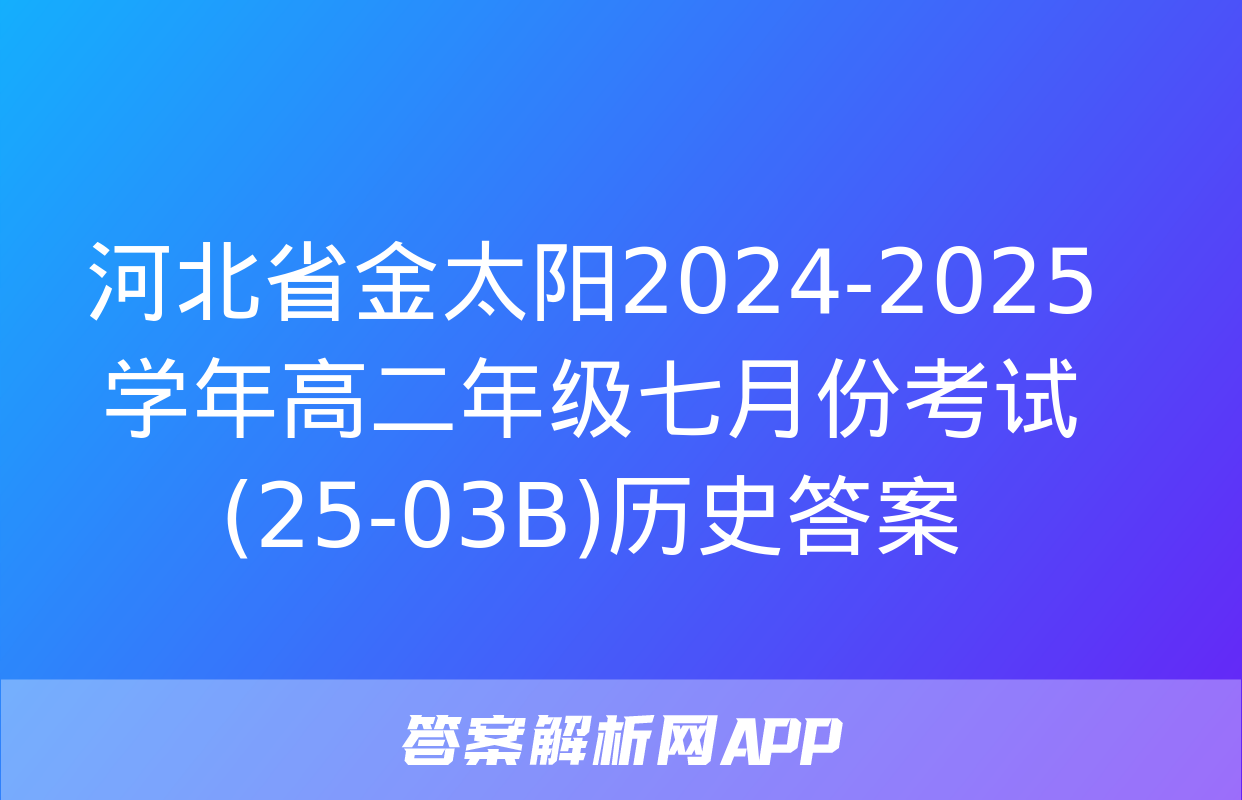 河北省金太阳2024-2025学年高二年级七月份考试(25-03B)历史答案