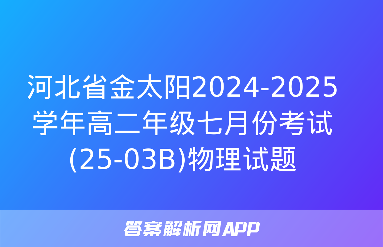 河北省金太阳2024-2025学年高二年级七月份考试(25-03B)物理试题