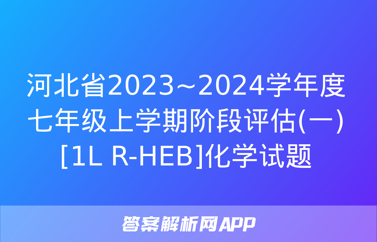 河北省2023~2024学年度七年级上学期阶段评估(一)[1L R-HEB]化学试题