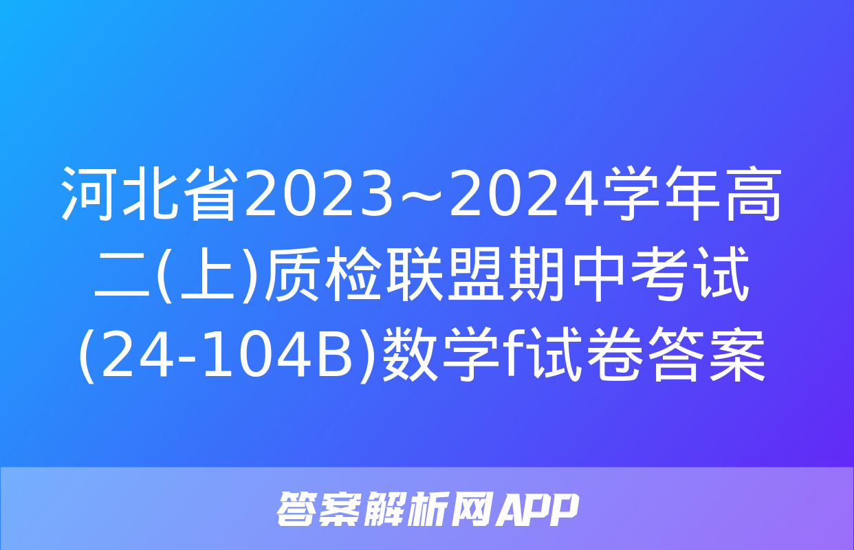 河北省2023~2024学年高二(上)质检联盟期中考试(24-104B)数学f试卷答案