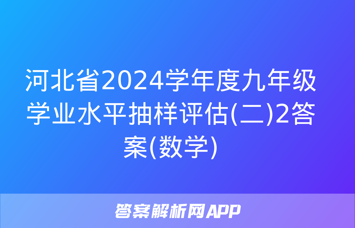 河北省2024学年度九年级学业水平抽样评估(二)2答案(数学)