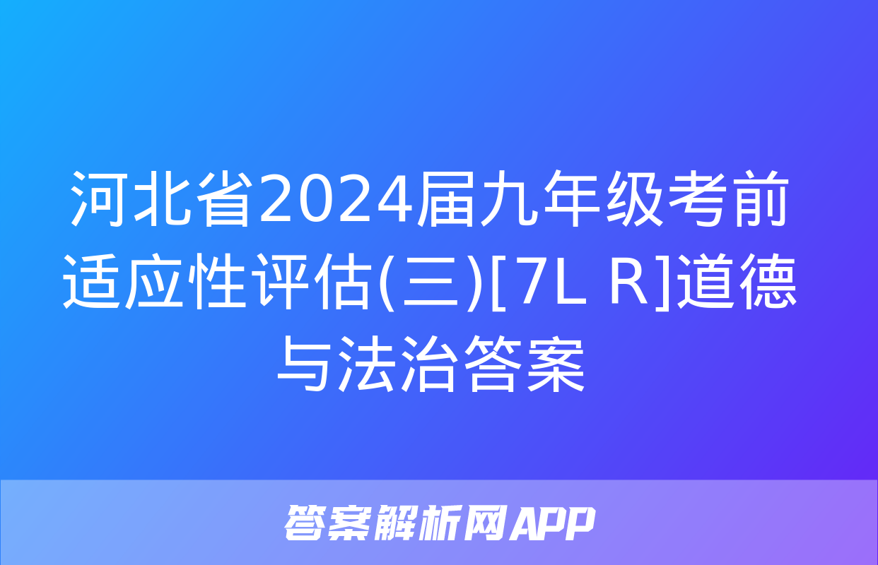 河北省2024届九年级考前适应性评估(三)[7L R]道德与法治答案