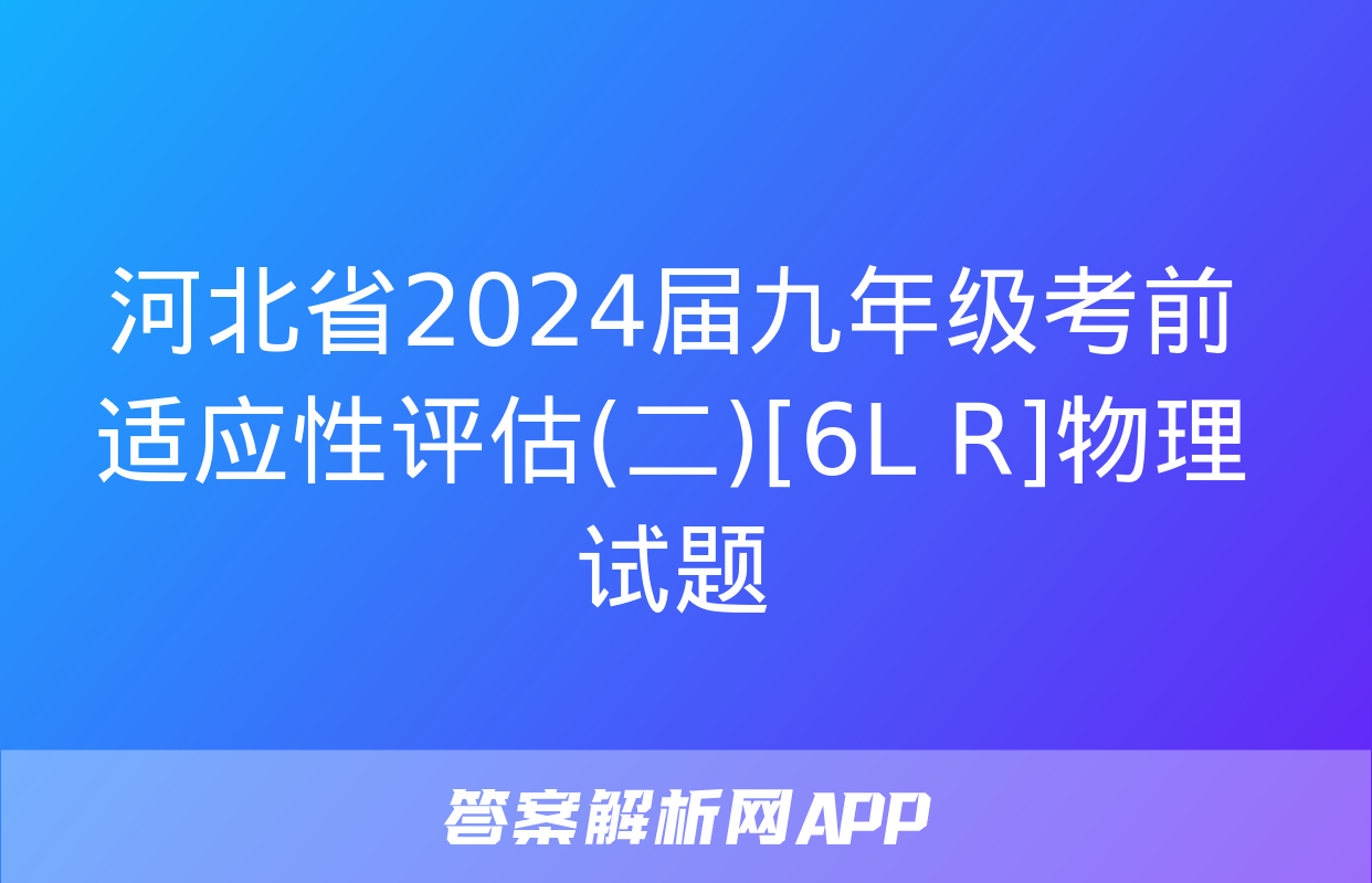 河北省2024届九年级考前适应性评估(二)[6L R]物理试题