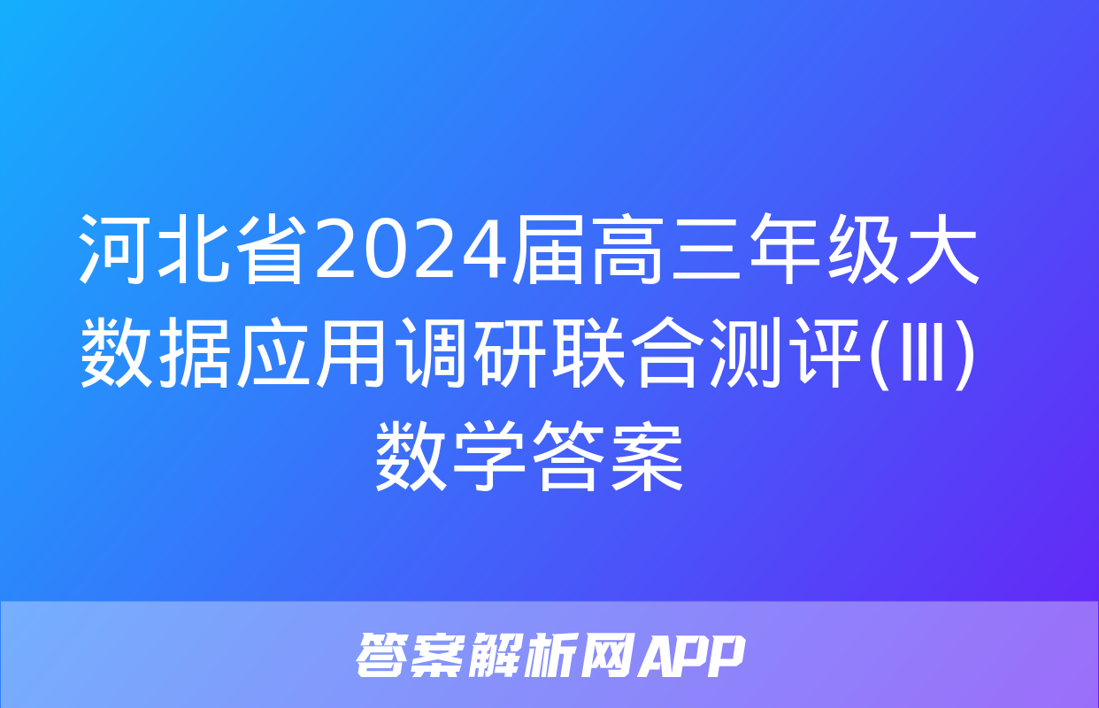 河北省2024届高三年级大数据应用调研联合测评(Ⅲ)数学答案