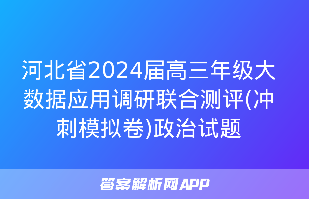 河北省2024届高三年级大数据应用调研联合测评(冲刺模拟卷)政治试题