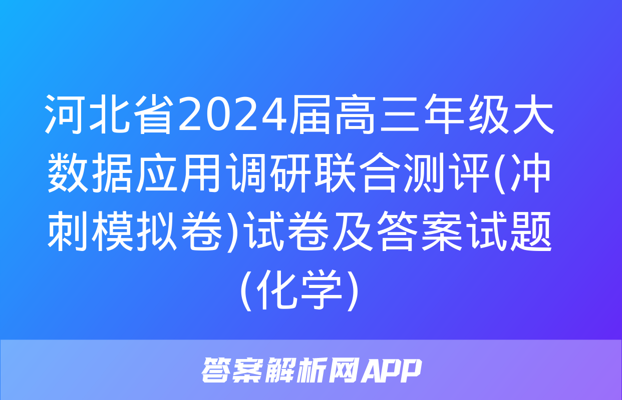 河北省2024届高三年级大数据应用调研联合测评(冲刺模拟卷)试卷及答案试题(化学)