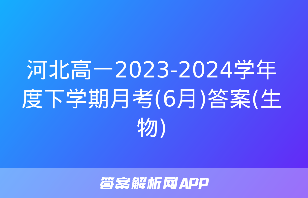 河北高一2023-2024学年度下学期月考(6月)答案(生物)