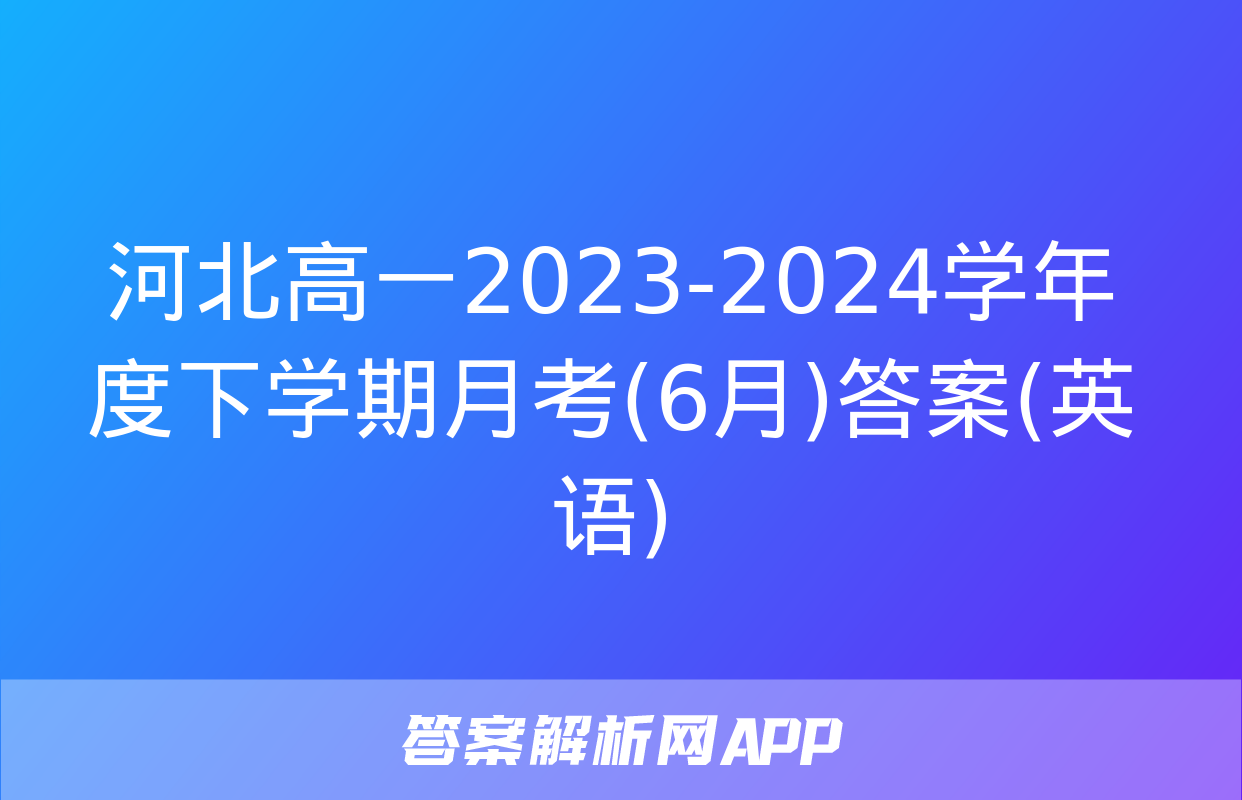 河北高一2023-2024学年度下学期月考(6月)答案(英语)