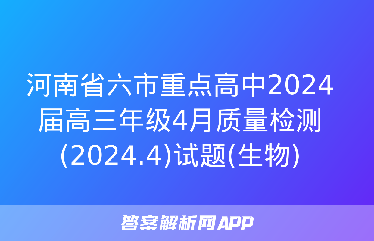 河南省六市重点高中2024届高三年级4月质量检测(2024.4)试题(生物)