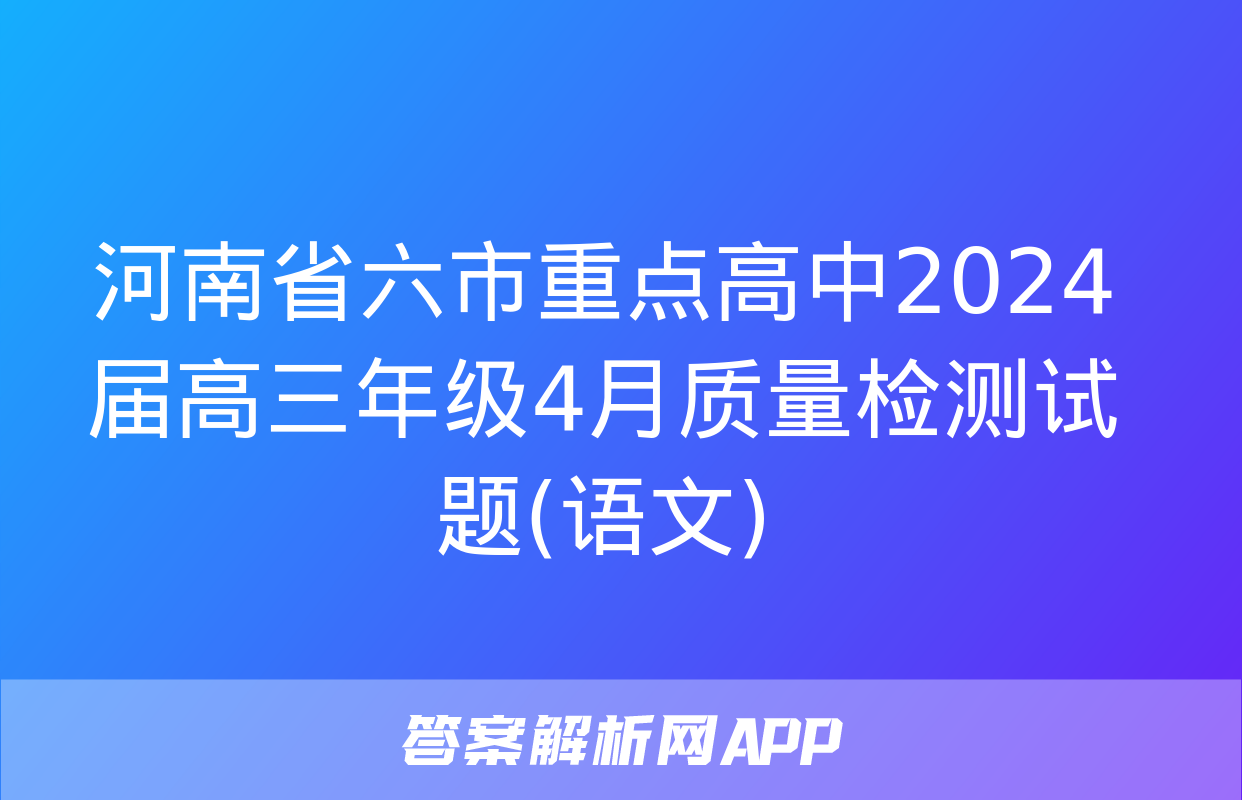 河南省六市重点高中2024届高三年级4月质量检测试题(语文)