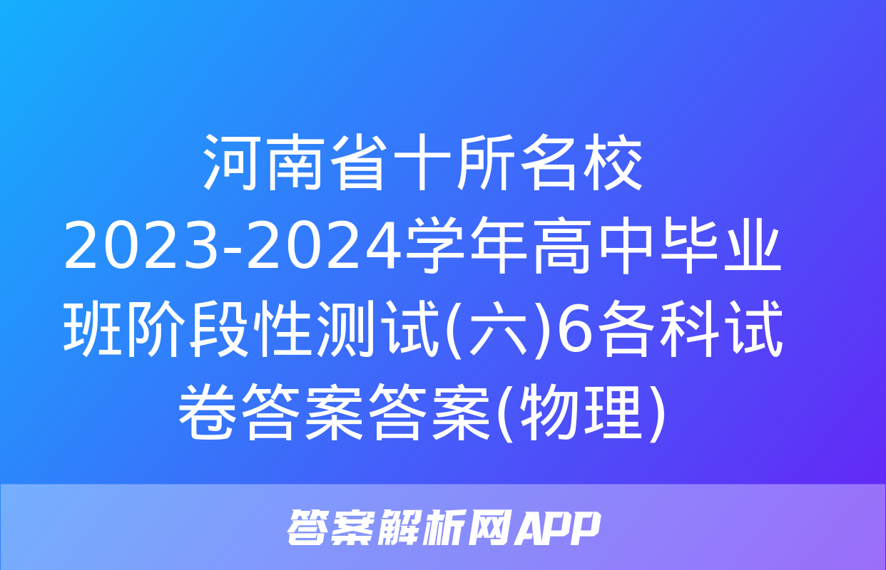 河南省十所名校2023-2024学年高中毕业班阶段性测试(六)6各科试卷答案答案(物理)