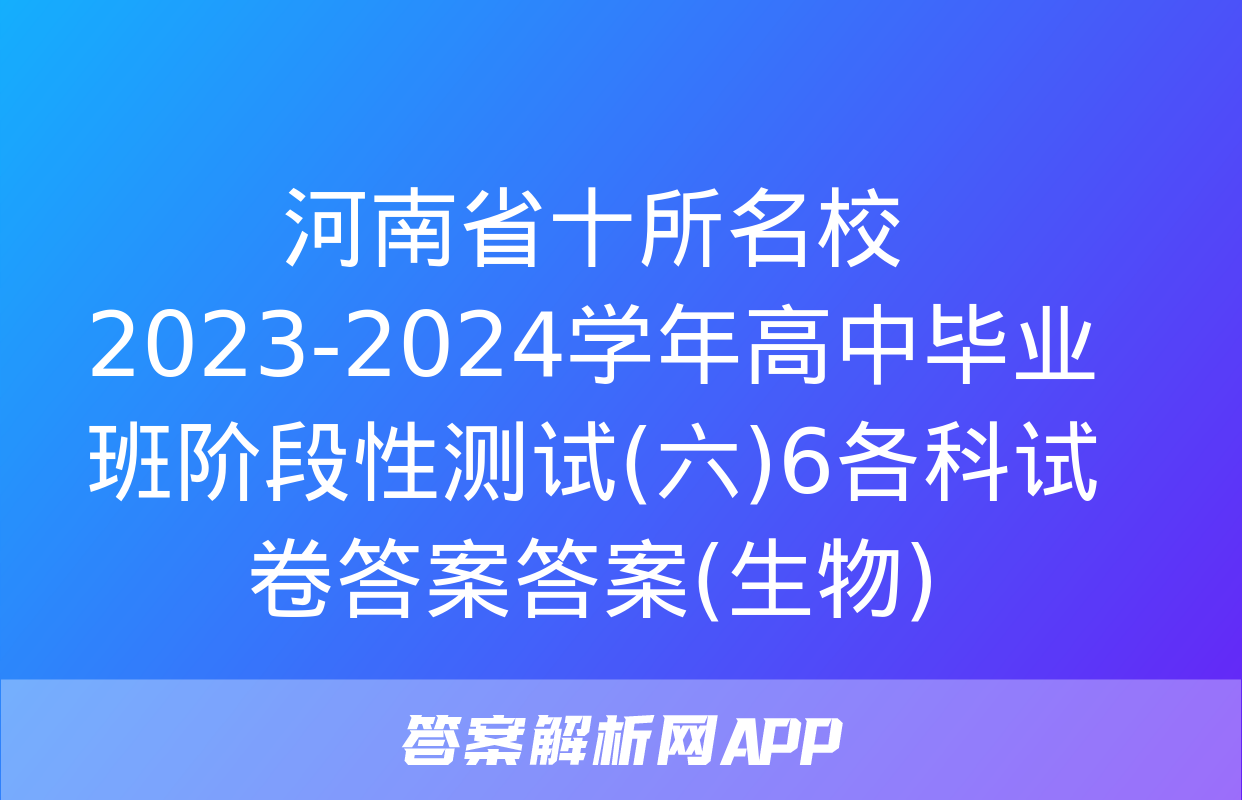 河南省十所名校2023-2024学年高中毕业班阶段性测试(六)6各科试卷答案答案(生物)