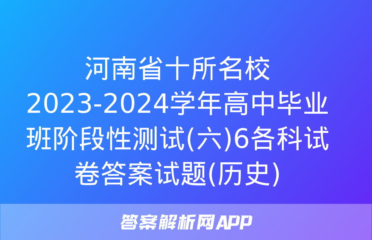 河南省十所名校2023-2024学年高中毕业班阶段性测试(六)6各科试卷答案试题(历史)