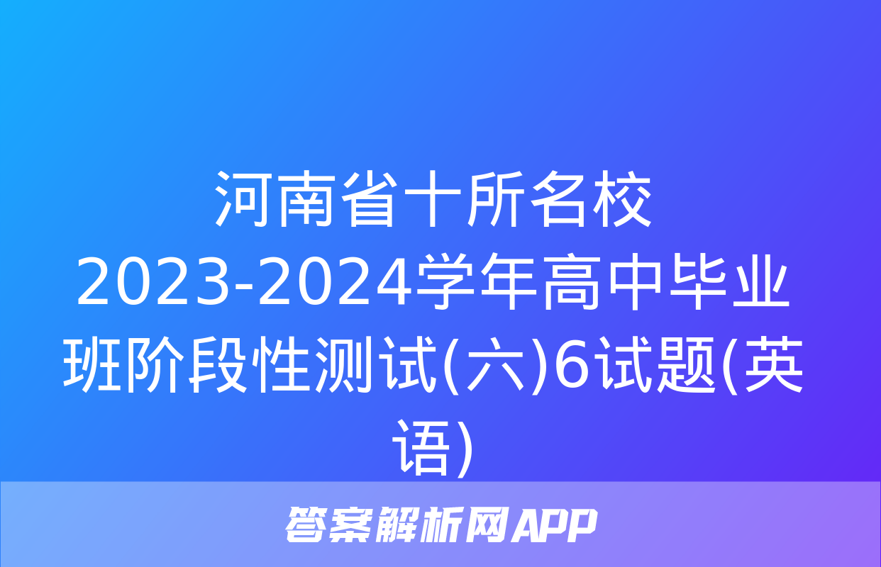 河南省十所名校2023-2024学年高中毕业班阶段性测试(六)6试题(英语)