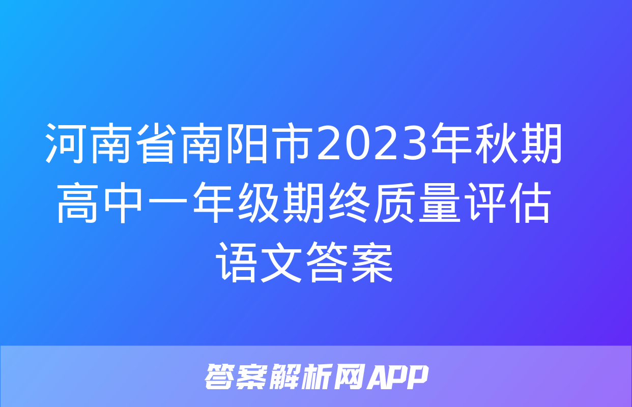 河南省南阳市2023年秋期高中一年级期终质量评估语文答案