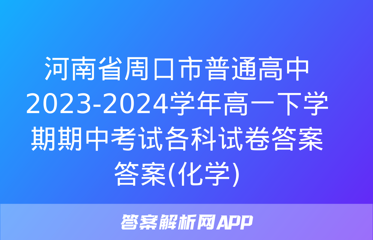 河南省周口市普通高中2023-2024学年高一下学期期中考试各科试卷答案答案(化学)