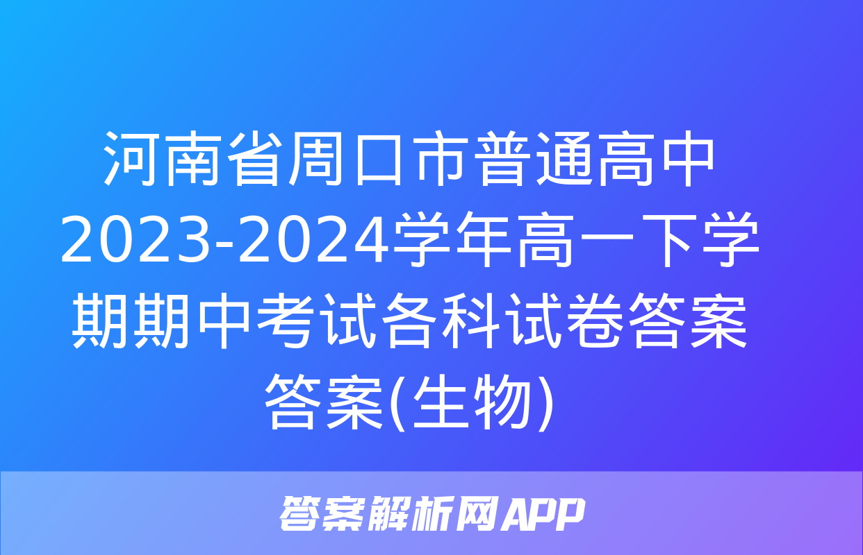 河南省周口市普通高中2023-2024学年高一下学期期中考试各科试卷答案答案(生物)