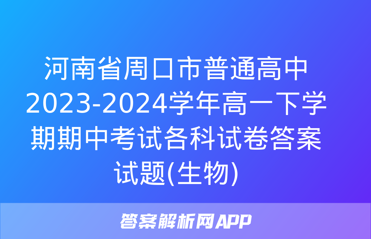 河南省周口市普通高中2023-2024学年高一下学期期中考试各科试卷答案试题(生物)