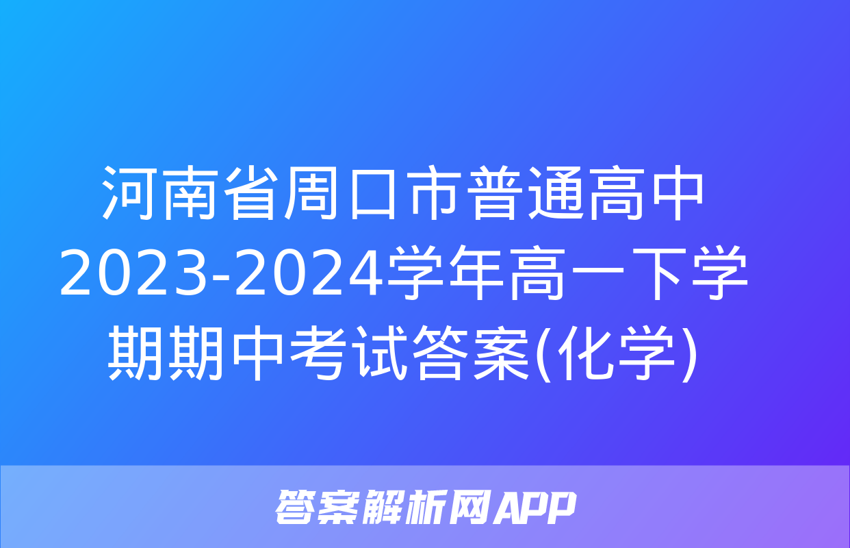 河南省周口市普通高中2023-2024学年高一下学期期中考试答案(化学)