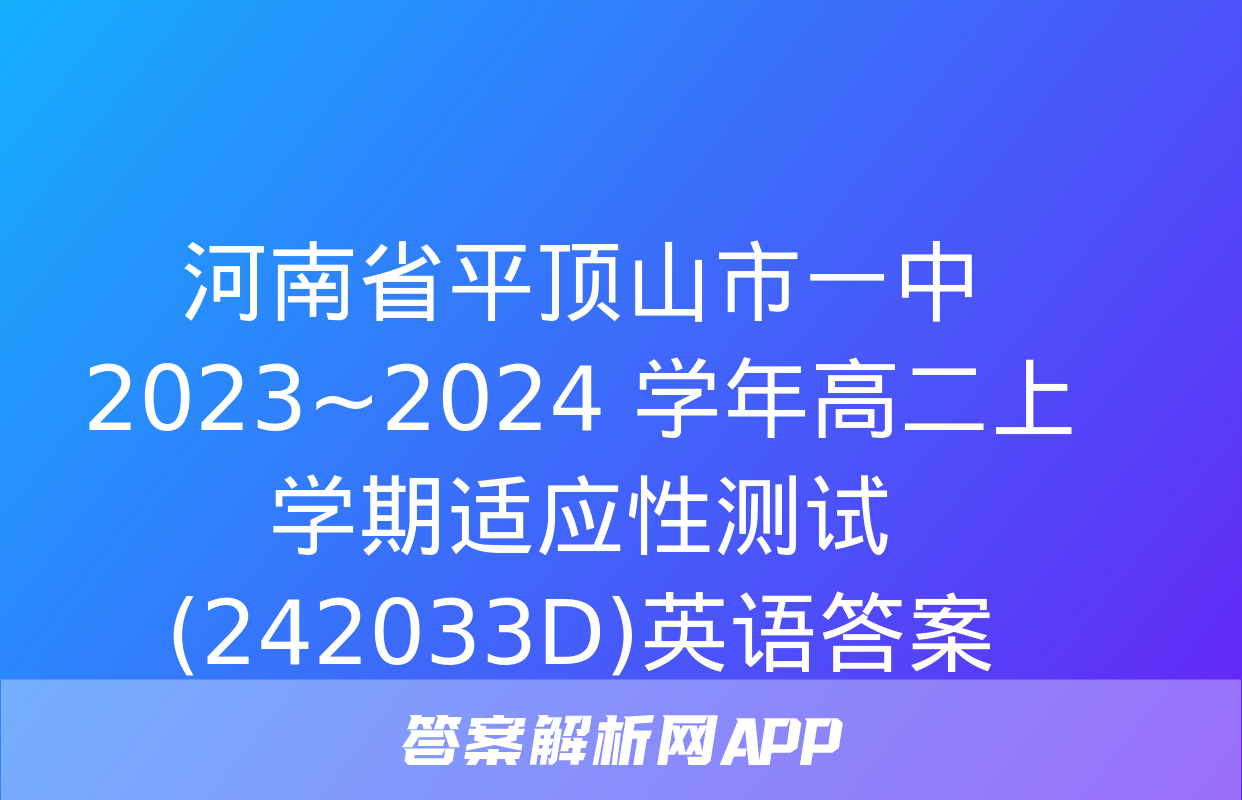 河南省平顶山市一中2023~2024 学年高二上学期适应性测试(242033D)英语答案