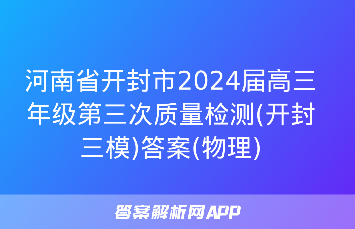 河南省开封市2024届高三年级第三次质量检测(开封三模)答案(物理)