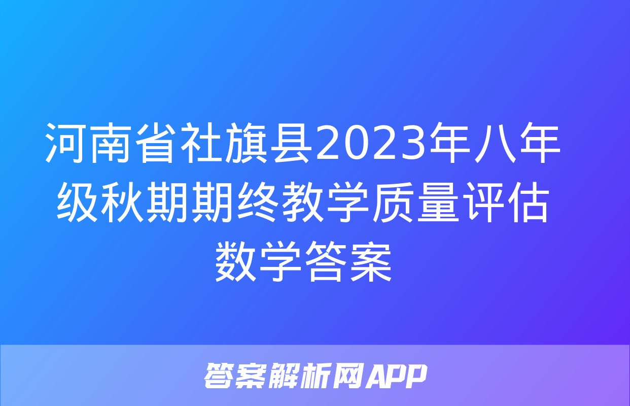 河南省社旗县2023年八年级秋期期终教学质量评估数学答案