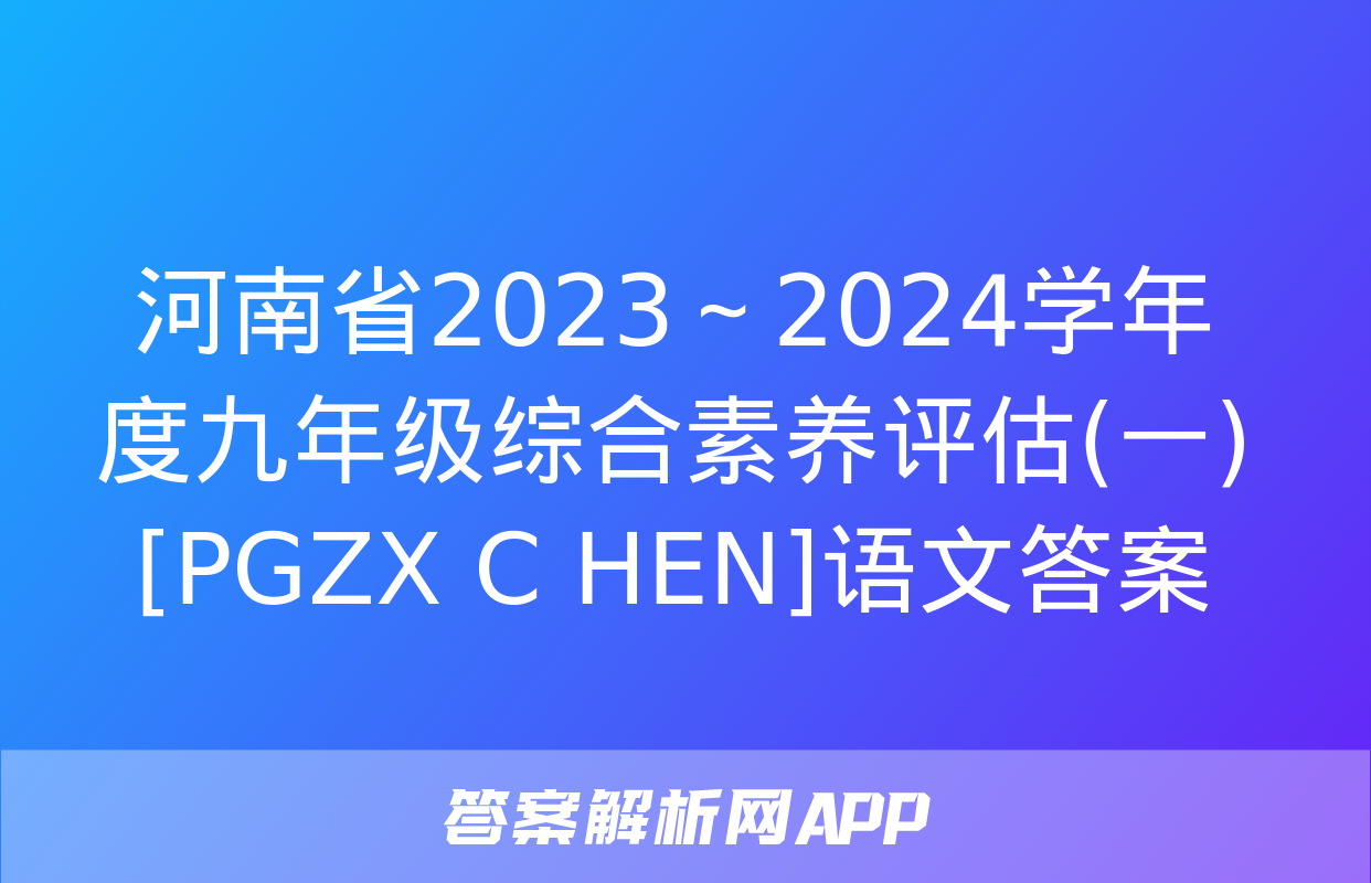 河南省2023～2024学年度九年级综合素养评估(一)[PGZX C HEN]语文答案