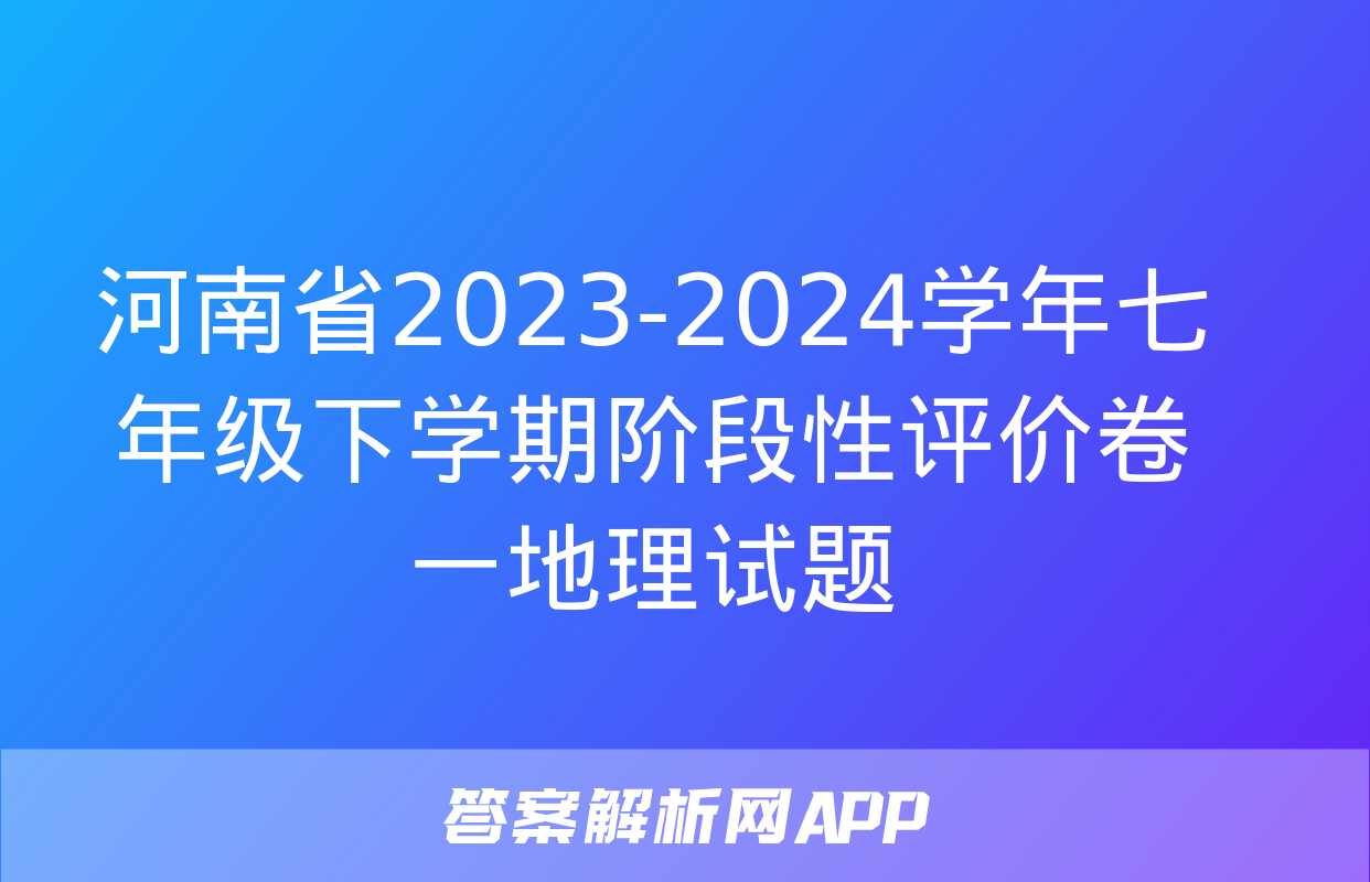 河南省2023-2024学年七年级下学期阶段性评价卷一地理试题