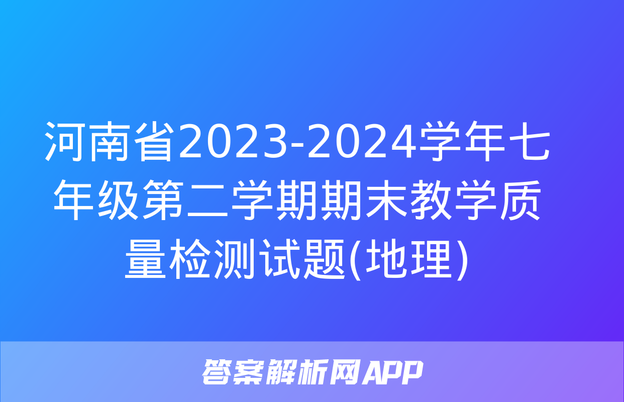 河南省2023-2024学年七年级第二学期期末教学质量检测试题(地理)