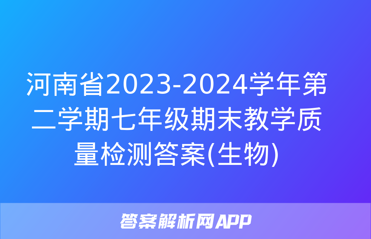 河南省2023-2024学年第二学期七年级期末教学质量检测答案(生物)