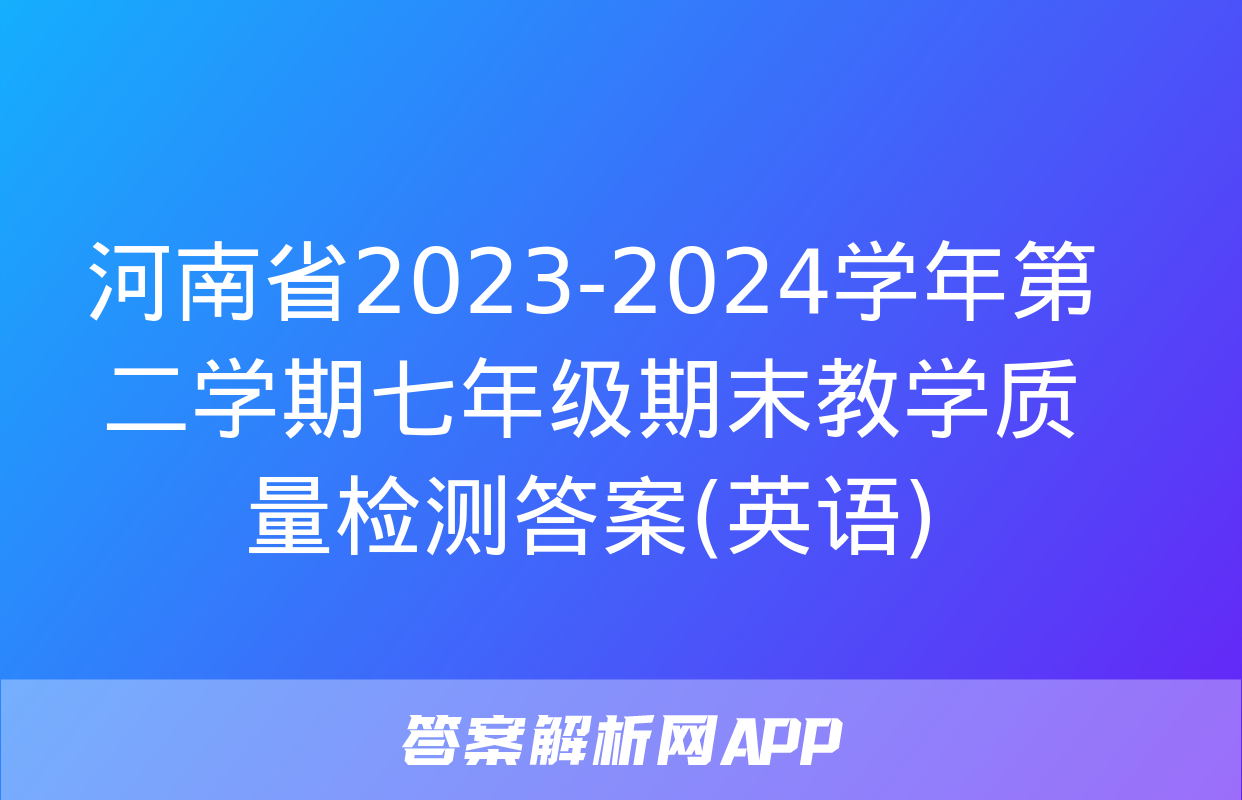 河南省2023-2024学年第二学期七年级期末教学质量检测答案(英语)