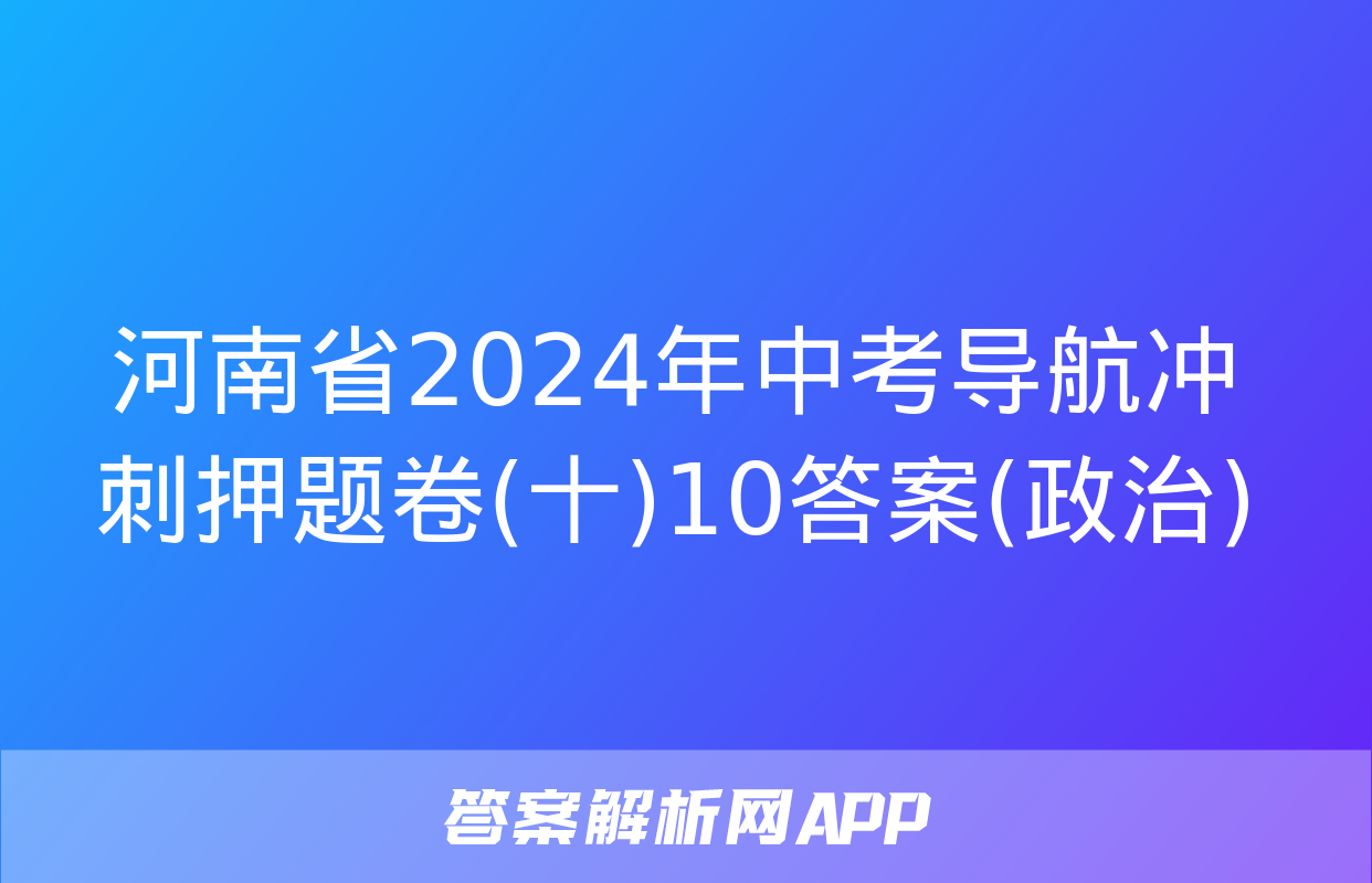 河南省2024年中考导航冲刺押题卷(十)10答案(政治)