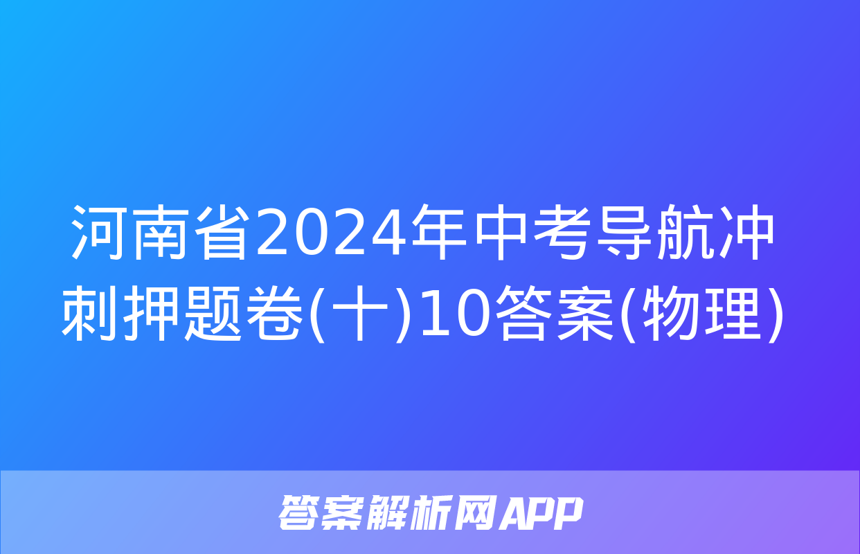 河南省2024年中考导航冲刺押题卷(十)10答案(物理)