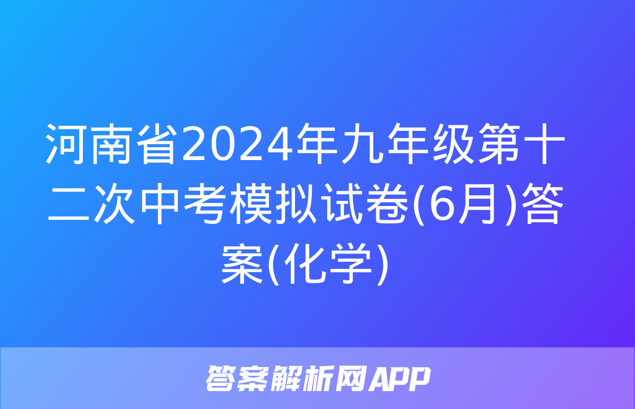 河南省2024年九年级第十二次中考模拟试卷(6月)答案(化学)