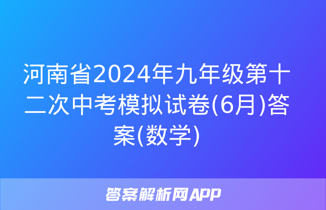 河南省2024年九年级第十二次中考模拟试卷(6月)答案(数学)