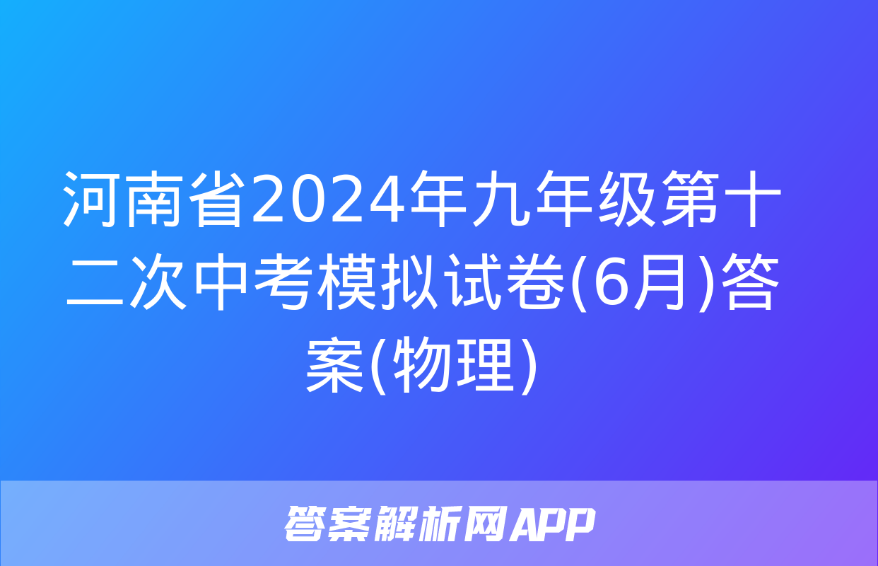 河南省2024年九年级第十二次中考模拟试卷(6月)答案(物理)