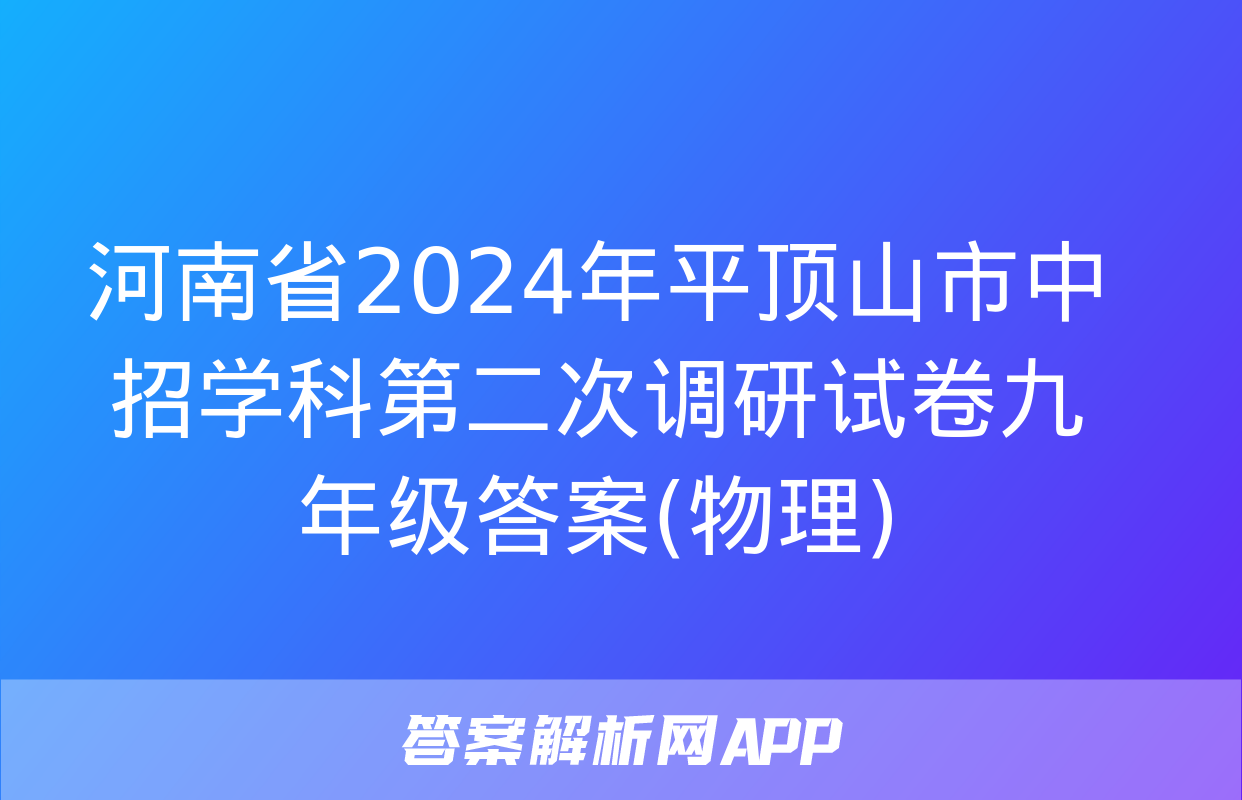 河南省2024年平顶山市中招学科第二次调研试卷九年级答案(物理)