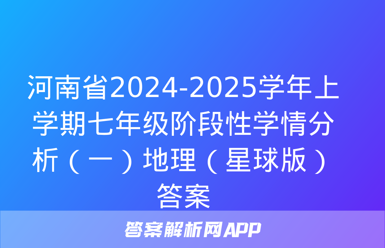 河南省2024-2025学年上学期七年级阶段性学情分析（一）地理（星球版）答案