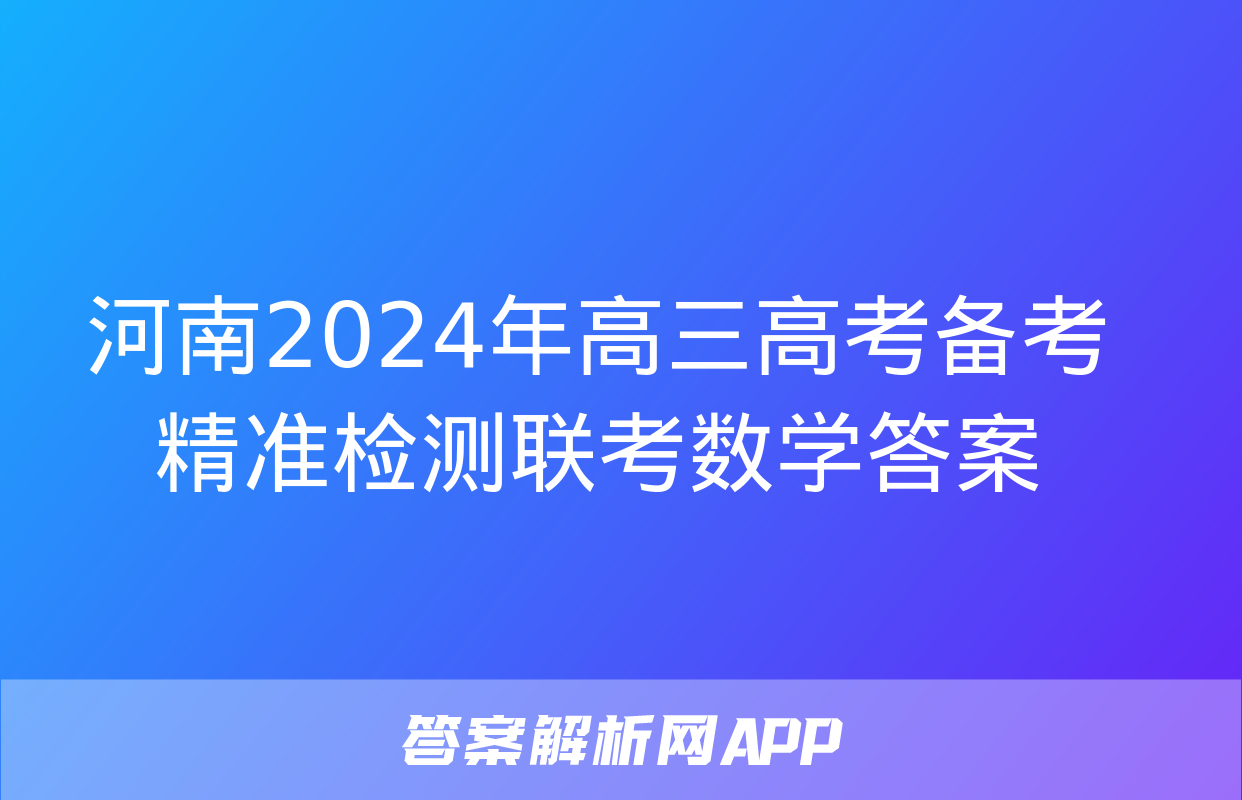 河南2024年高三高考备考精准检测联考数学答案