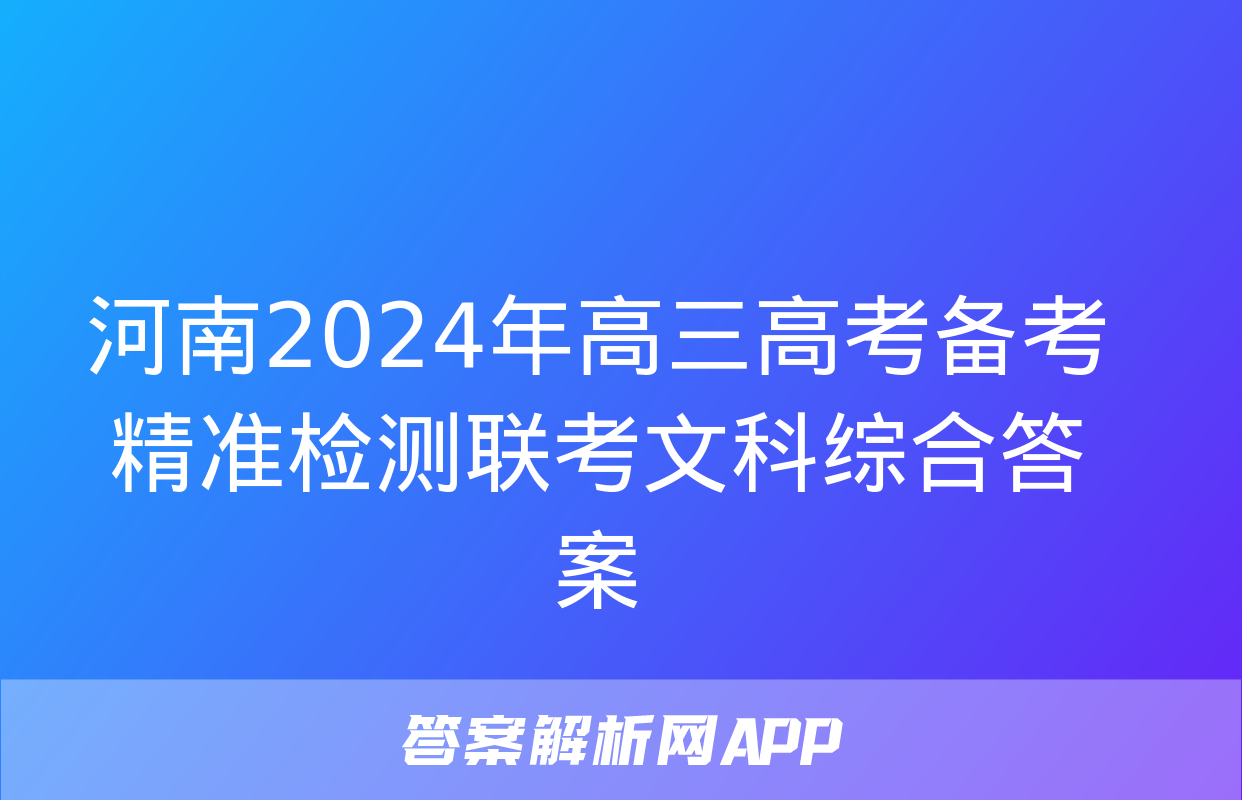 河南2024年高三高考备考精准检测联考文科综合答案