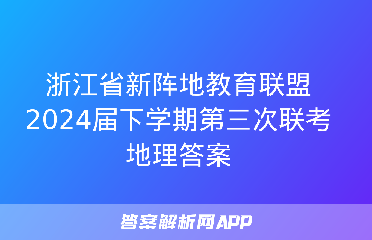 浙江省新阵地教育联盟2024届下学期第三次联考地理答案