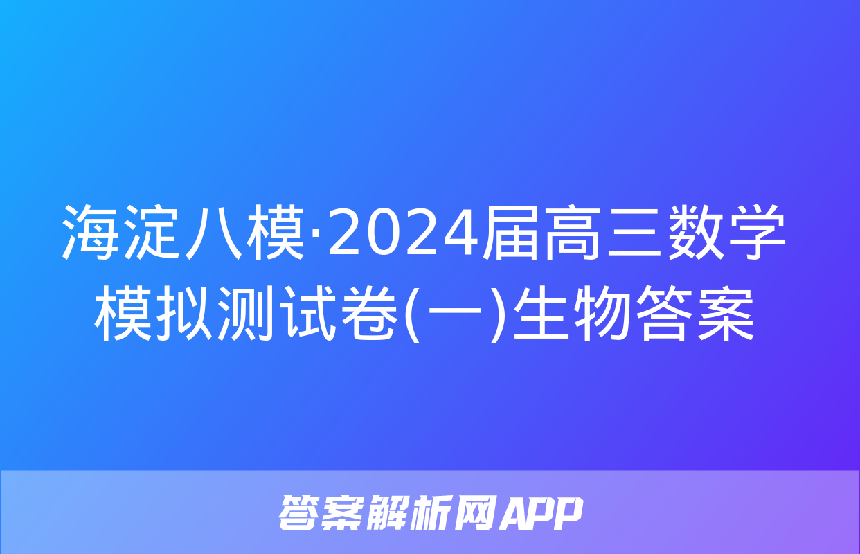 海淀八模·2024届高三数学模拟测试卷(一)生物答案